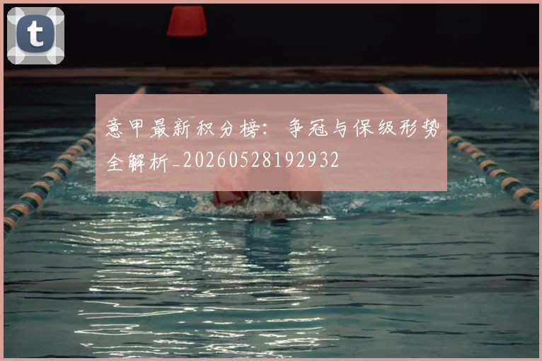 意甲最新积分榜:争冠与保级形势全解析_20260528192932