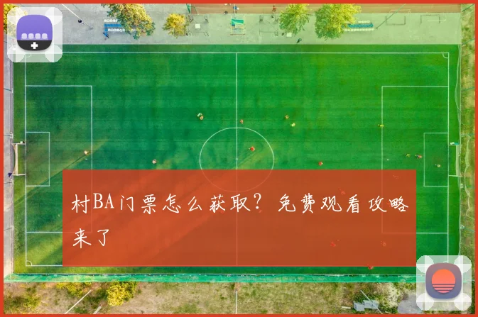 村BA门票怎么获取?免费观看攻略来了