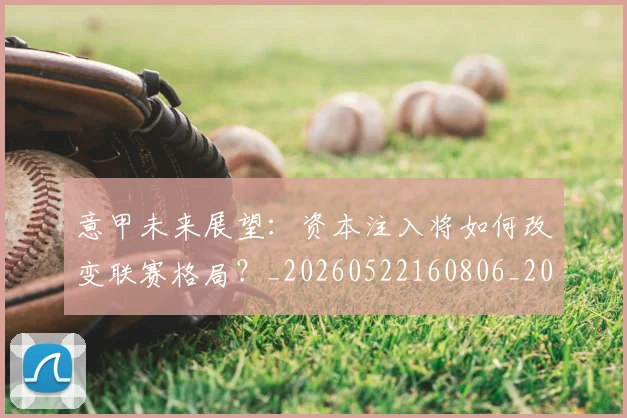 意甲未来展望:资本注入将如何改变联赛格局?_20260522160806_20260609193139
