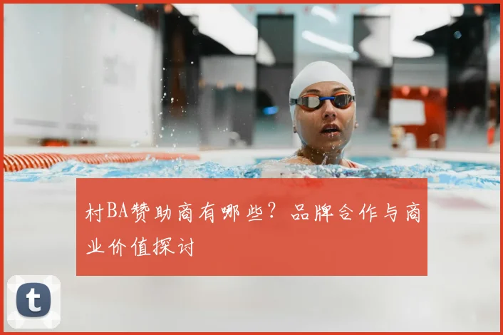 村BA赞助商有哪些？品牌合作与商业价值探讨