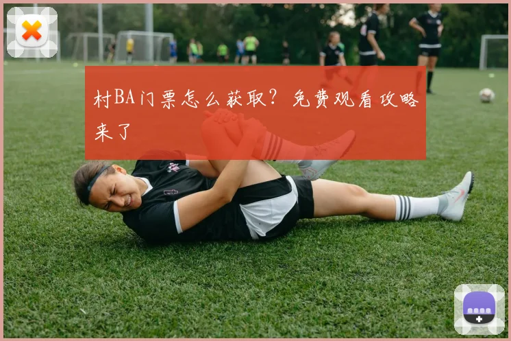 村BA门票怎么获取？免费观看攻略来了
