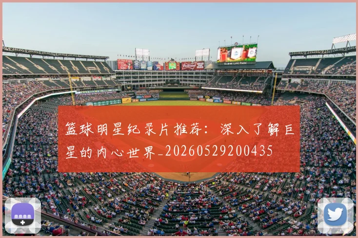 篮球明星纪录片推荐:深入了解巨星的内心世界_20260529200435