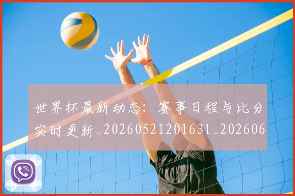 世界杯最新动态:赛事日程与比分实时更新_20260521201631_20260607160549